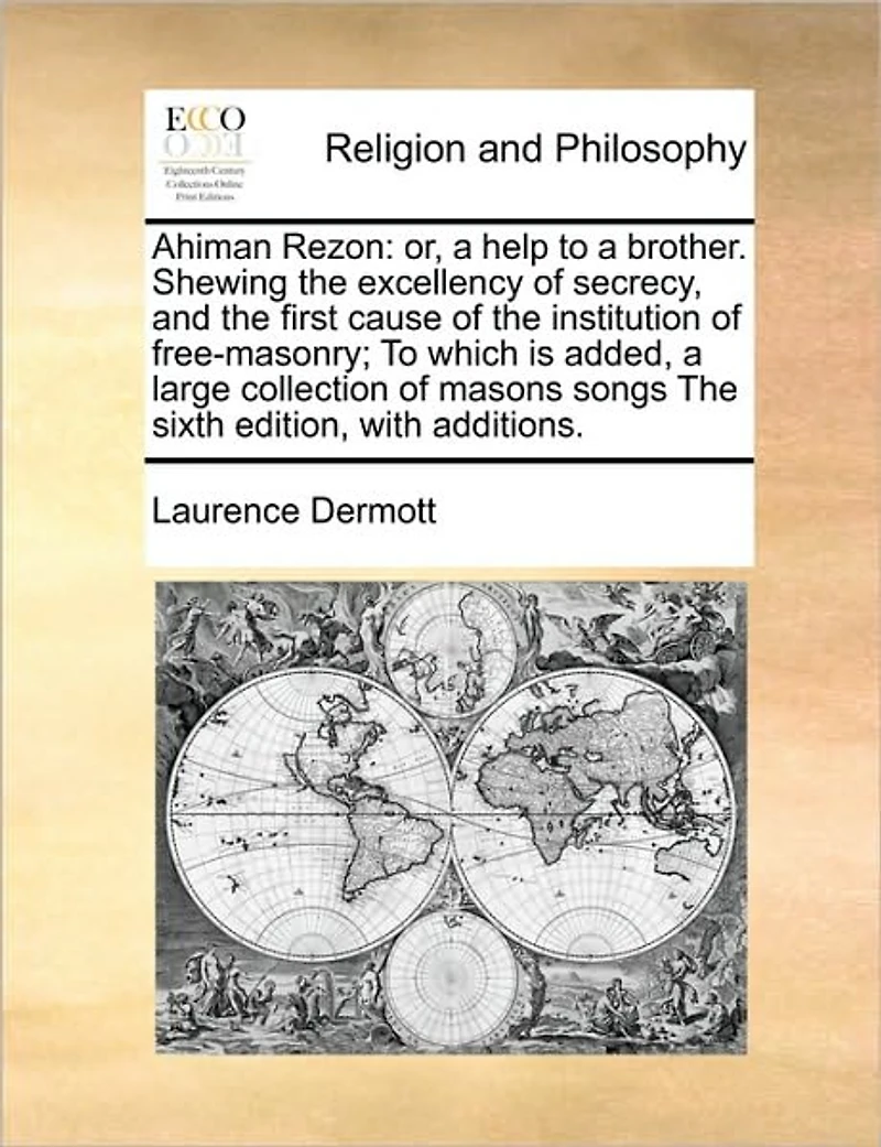 Ahiman Rezon: Or, a Help To Brother. Shewing The Excellency of Secrecy, and First Cause Institution Free-masonry; Which is Added, Large Collection Masons Songs Sixth Edition, With Additions