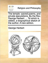 the Temple: Sacred Poems, and Private Ejaculations. By Rev. George Herbert. ... To Which is Added, A Biographical Sketch of Author. new Edition