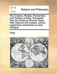the Cratylus, PhÃ¯Â¿Â½do, Parmenides and TimÃ¯Â¿Â½us of Plato. Translated From Greek by Thomas Taylor. With Notes on an Explanatory Introduction to Each Dialogue