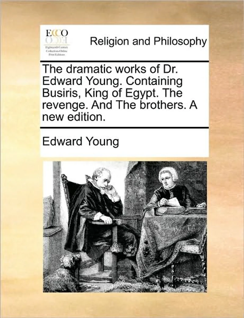 The Dramatic Works of Dr. Edward Young. Containing Busiris, King Egypt. Revenge. And Brothers. A new Edition