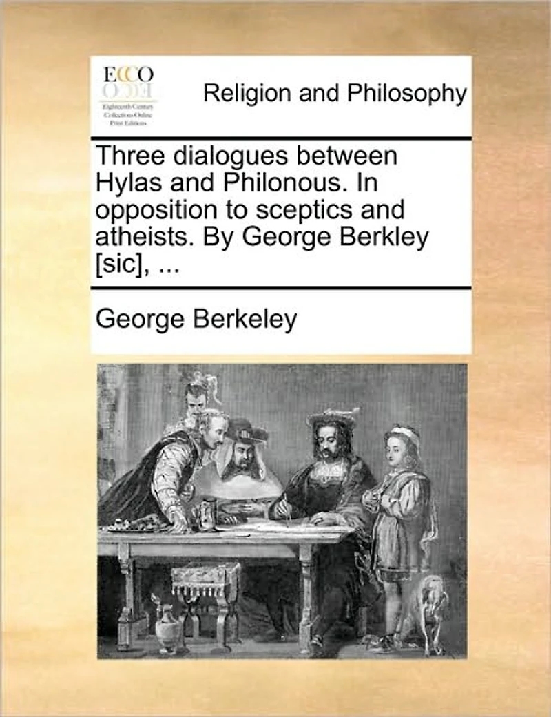 Three Dialogues Between Hylas and Philonous. Opposition to Sceptics Atheists. By George Berkley [sic],