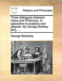 Three Dialogues Between Hylas and Philonous. Opposition to Sceptics Atheists. By George Berkley [sic],