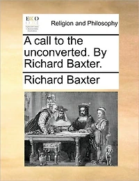 A Call to the Unconverted. By Richard Baxter
