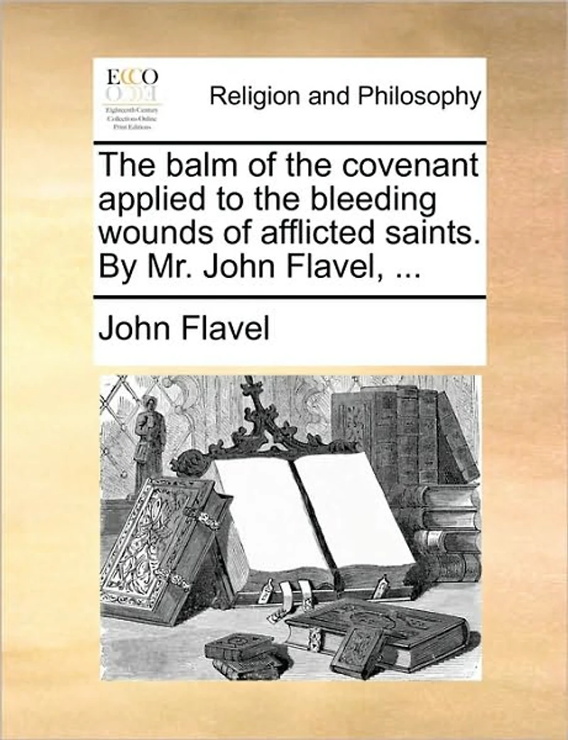the Balm of Covenant Applied to Bleeding Wounds Afflicted Saints. By Mr. John Flavel,