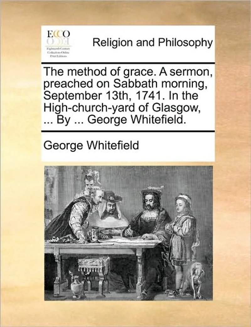the Method of Grace. A Sermon, Preached on Sabbath Morning, September 13th, 1741. High-church-yard Glasgow, ... By George Whitefield