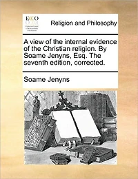 A View of The Internal Evidence Christian Religion. By Soame Jenyns, Esq. Seventh Edition, Corrected