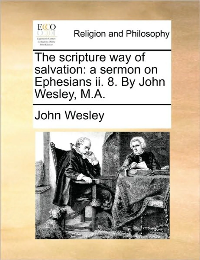 The Scripture way of Salvation: A Sermon on Ephesians ii. 8. By John Wesley, M.A
