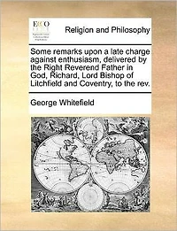 Some Remarks Upon a Late Charge Against Enthusiasm, Delivered by the Right Reverend Father God, Richard, Lord Bishop of Litchfield and Coventry, to Rev.