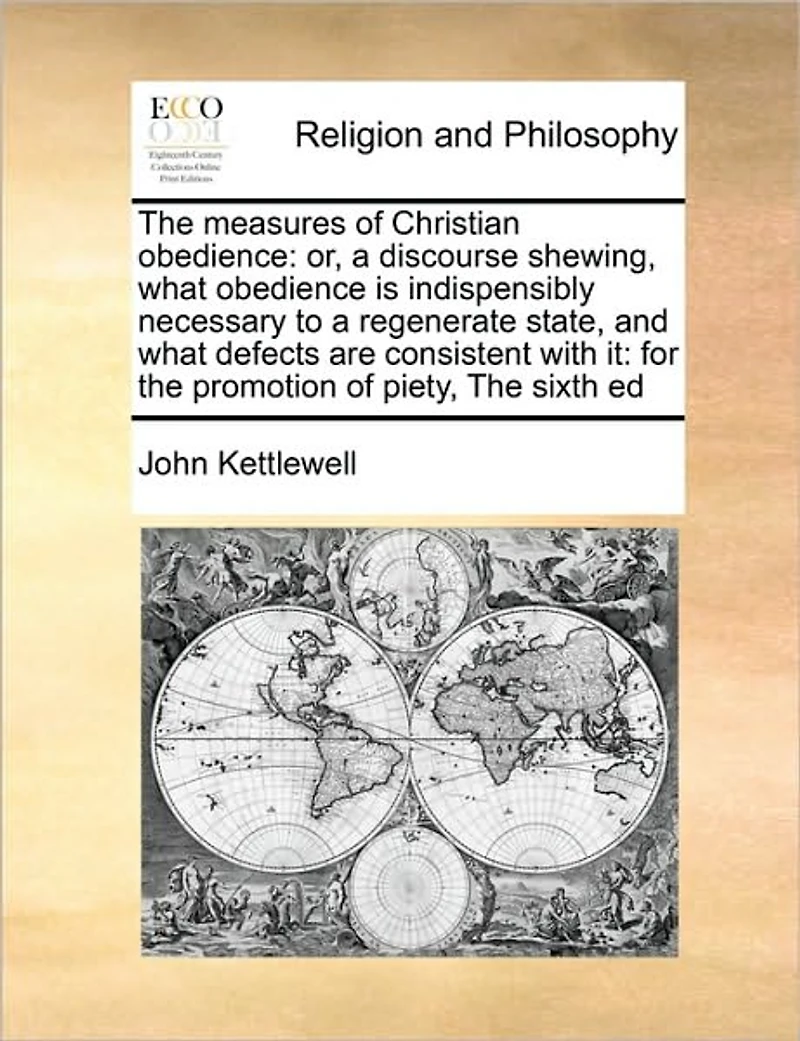 The Measures of Christian Obedience: Or, a Discourse Shewing, What Obedience is Indispensibly Necessary to Regenerate State, and Defects are Consistent With it: for Promotion Piety, Sixth Ed