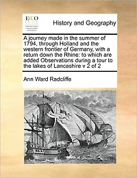 a Journey Made the Summer of 1794, Through Holland and Western Frontier Germany, With Return Down Rhine: To Which are Added Observations During Tour Lakes Lancashire v 2