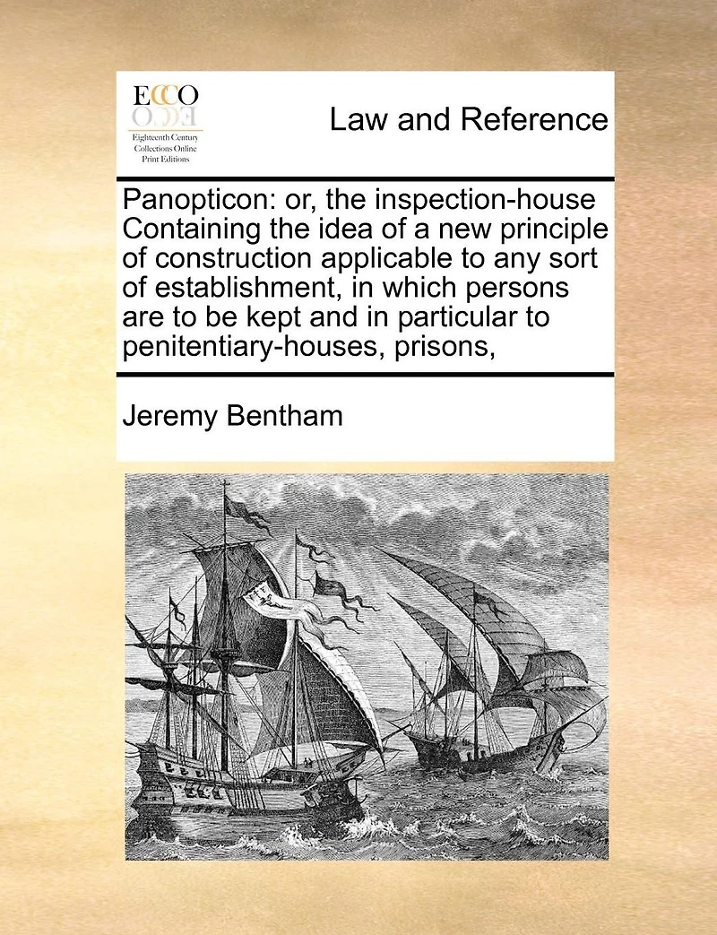 Panopticon: Or, the Inspection-house Containing Idea of a new Principle Construction Applicable to any Sort Establishment, Which Persons are be Kept and Particular Penitentiary-houses, Prisons,