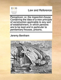 Panopticon: Or, the Inspection-house Containing Idea of a new Principle Construction Applicable to any Sort Establishment, Which Persons are be Kept and Particular Penitentiary-houses, Prisons,