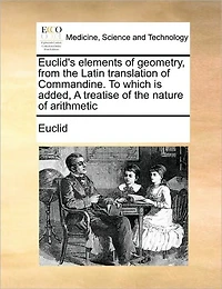 Euclid's Elements of Geometry, From the Latin Translation Commandine. To Which is Added, A Treatise Nature Arithmetic
