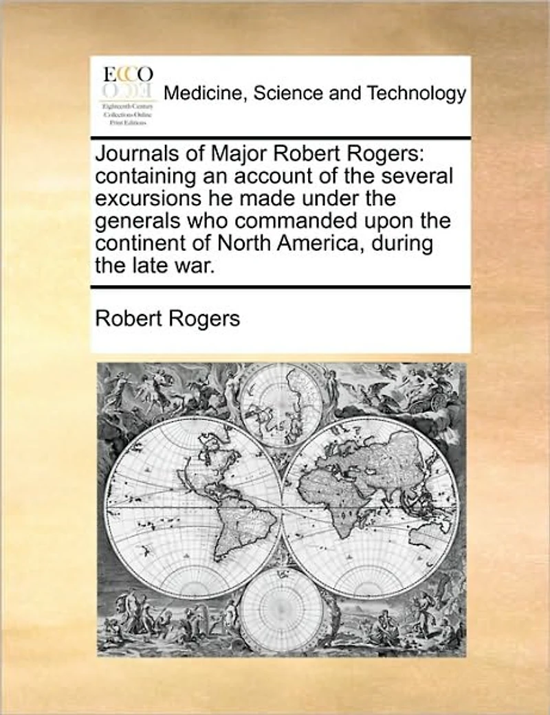 Journals of Major Robert Rogers: Containing an Account the Several Excursions he Made Under Generals who Commanded Upon Continent North America, During Late War
