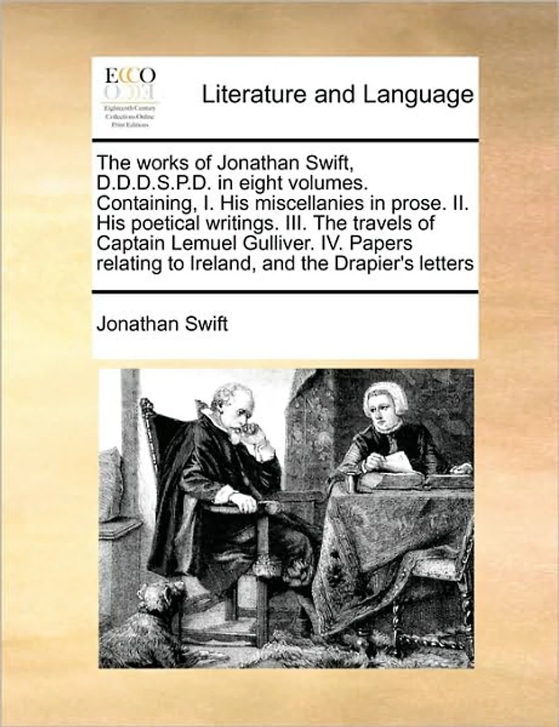 the Works of Jonathan Swift, D.D.D.S.P.D. Eight Volumes. Containing, I. His Miscellanies Prose. II. Poetical Writings. III. Travels Captain Lemuel Gulliver. IV. Papers Relating to Ireland, and Drapier's Letters