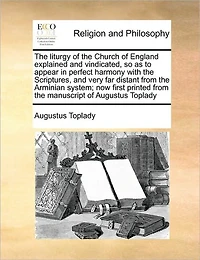 the Liturgy of Church England Explained and Vindicated, so as to Appear Perfect Harmony With Scriptures, Very far Distant From Arminian System; now First Printed Manuscript Augustus Toplady