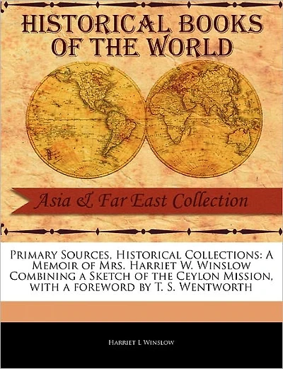 A Memoir of Mrs. Harriet W. Winslow Combining a Sketch of the Ceylon Mission