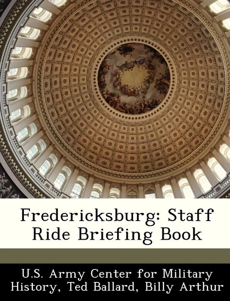 Fredericksburg Staff Ride: Briefing Book [Illustrated Edition]