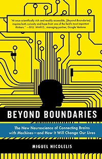 Beyond Boundaries: The New Neuroscience of Connecting Brains with Machines and How It Will Change Our Lives