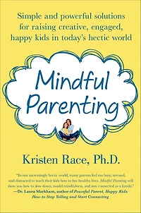 Mindful Parenting: Simple and Powerful Solutions for Raising Creative, Engaged, Happy Kids Today's Hectic World