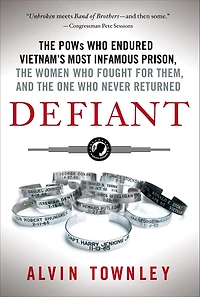 Defiant: the POWs Who Endured Vietnam's Most Infamous Prison, Women Fought for Them, and One Never Returned