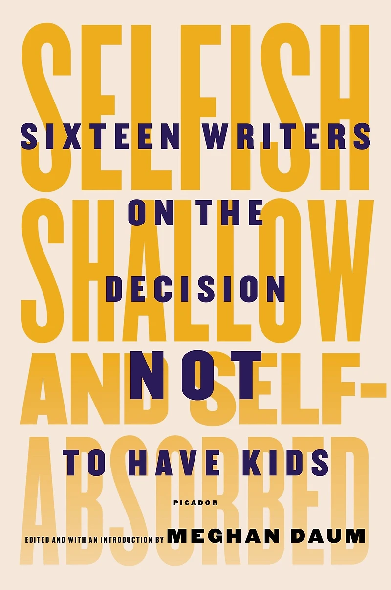 Selfish, Shallow, and Self-absorbed: Sixteen Writers on the Decision Not to Have Kids