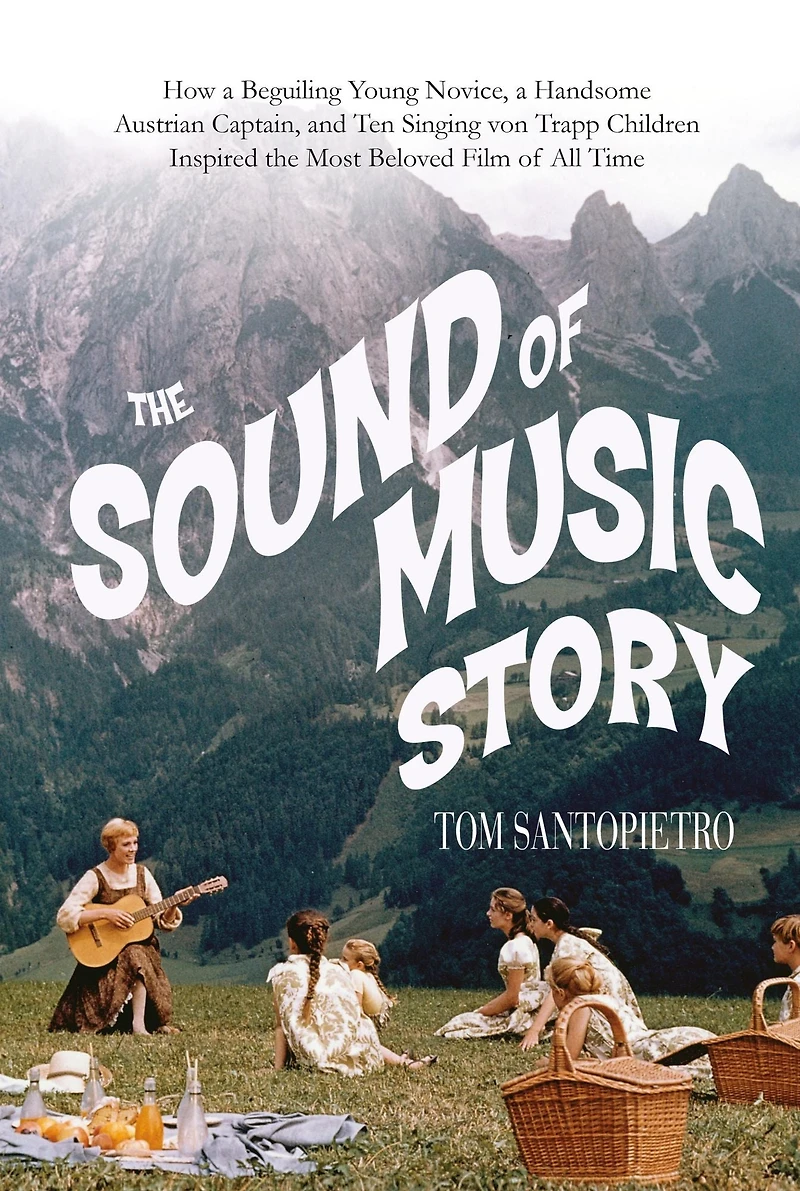 the Sound of Music Story: How a Beguiling Young Novice, Handsome Austrian Captain, and Ten Singing Von Trapp Children Inspired Most Beloved Film All Time