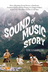 the Sound of Music Story: How a Beguiling Young Novice, Handsome Austrian Captain, and Ten Singing Von Trapp Children Inspired Most Beloved Film All Time