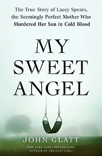 My Sweet Angel: the True Story of Lacey Spears, Seemingly Perfect Mother Who Murdered Her Son Cold Blood