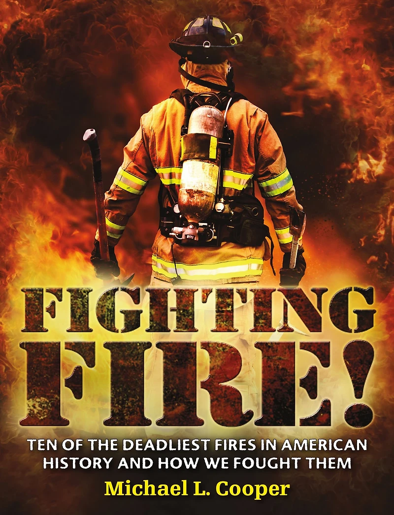 Fighting Fire!: Ten of the Deadliest Fires American History and How We Fought Them
