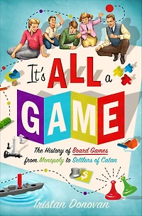 It's All a Game: The History of Board Games from Monopoly to Settlers Catan