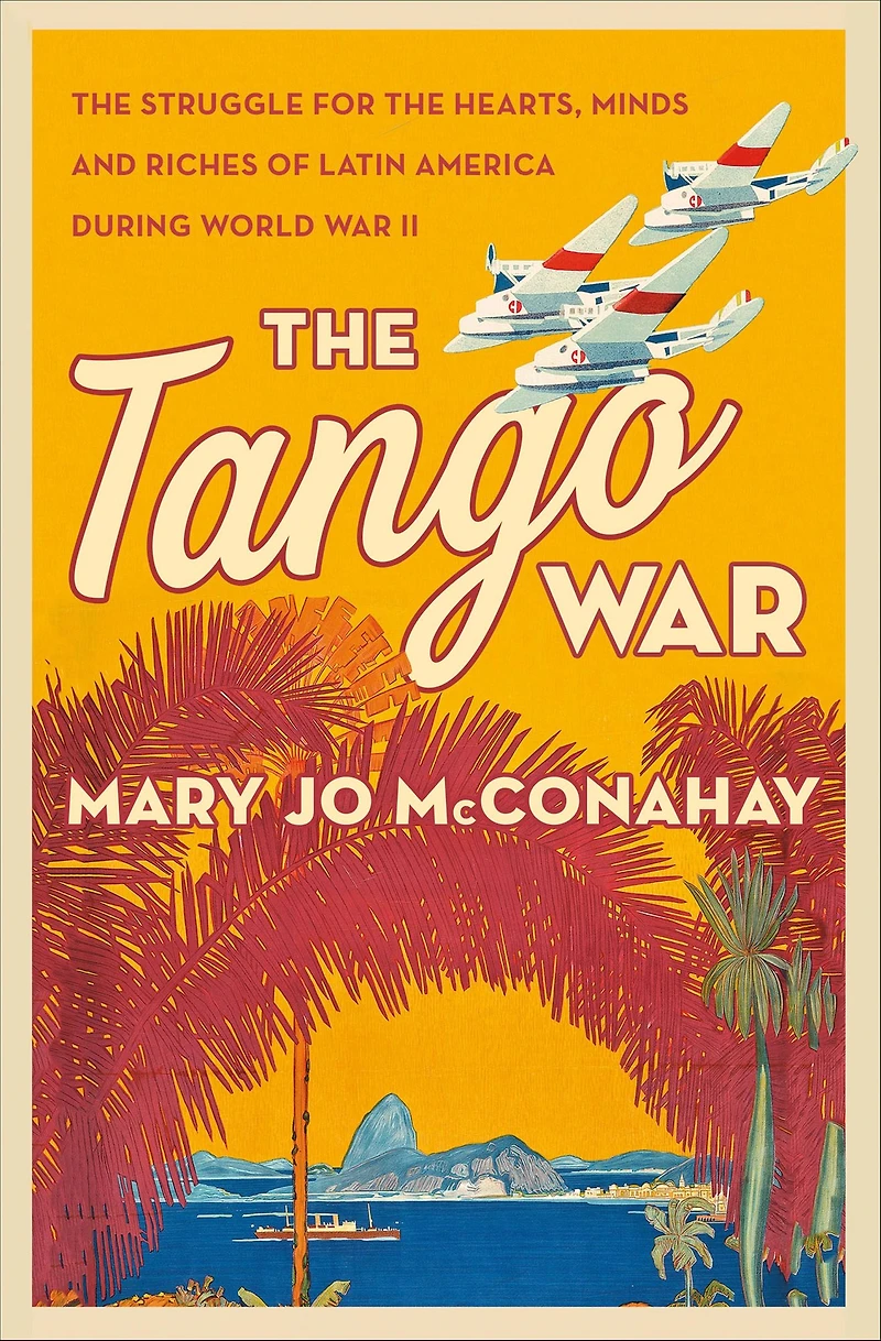the Tango War: Struggle for Hearts, Minds and Riches of Latin America During World War II