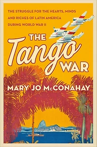 the Tango War: Struggle for Hearts, Minds and Riches of Latin America During World War II
