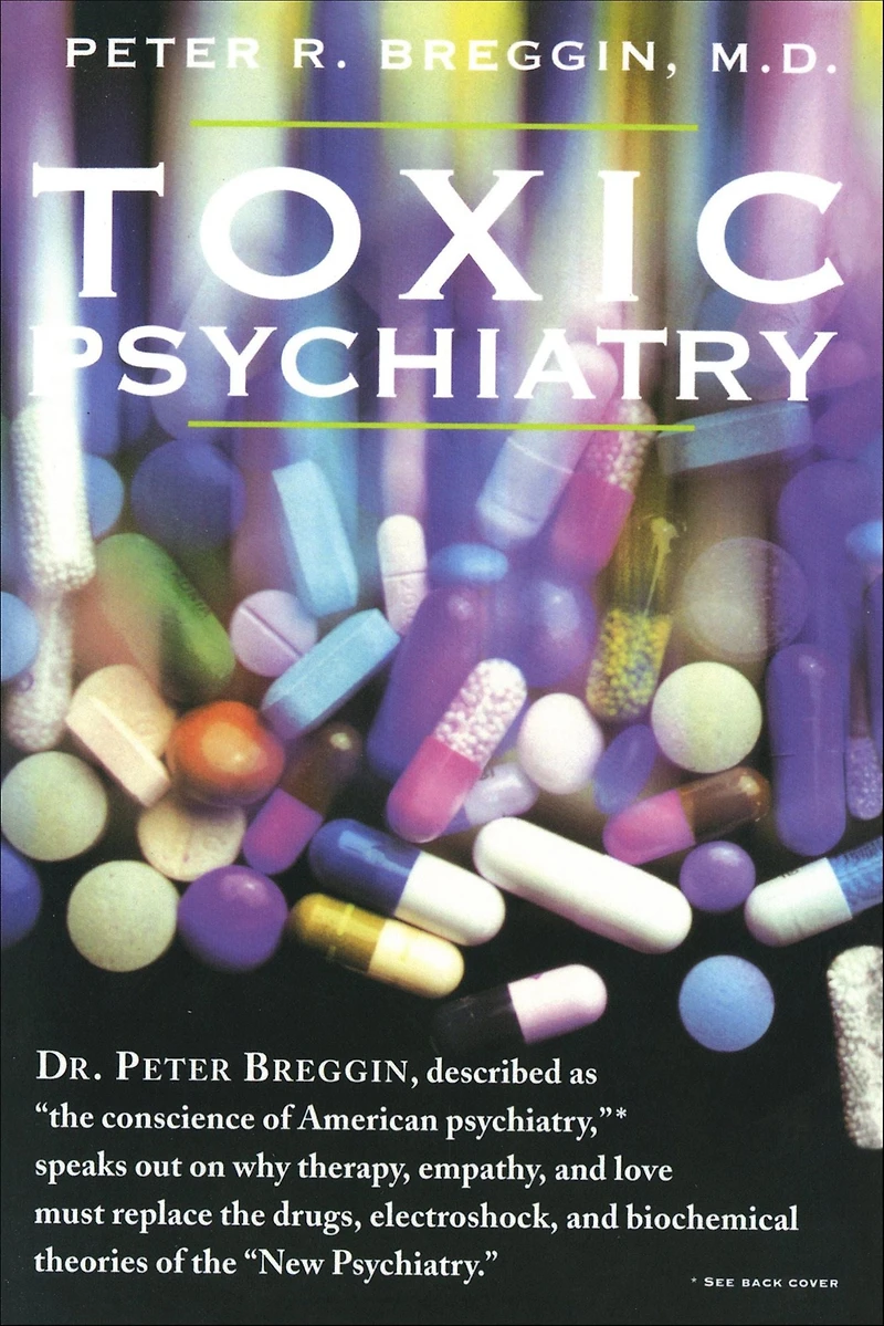 Toxic Psychiatry: Why Therapy, Empathy and Love Must Replace the Drugs, Electroshock, Biochemical Theories of "New Psychiatry"