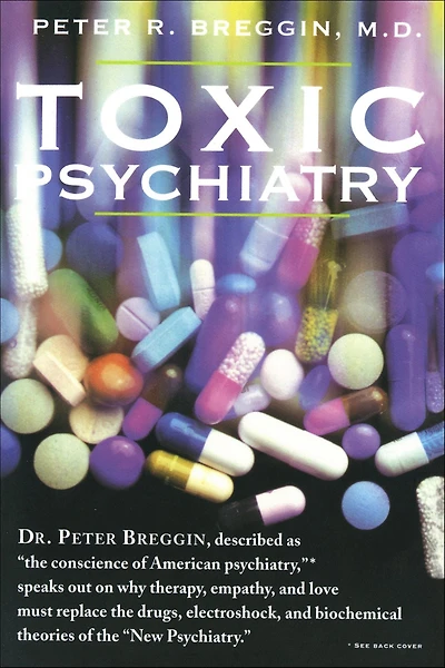Toxic Psychiatry: Why Therapy, Empathy and Love Must Replace the Drugs, Electroshock, Biochemical Theories of "New Psychiatry"