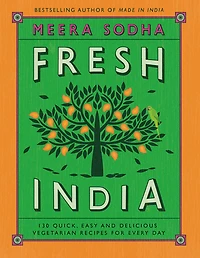 Fresh India: 130 Quick, Easy, and Delicious Vegetarian Recipes for Every Day