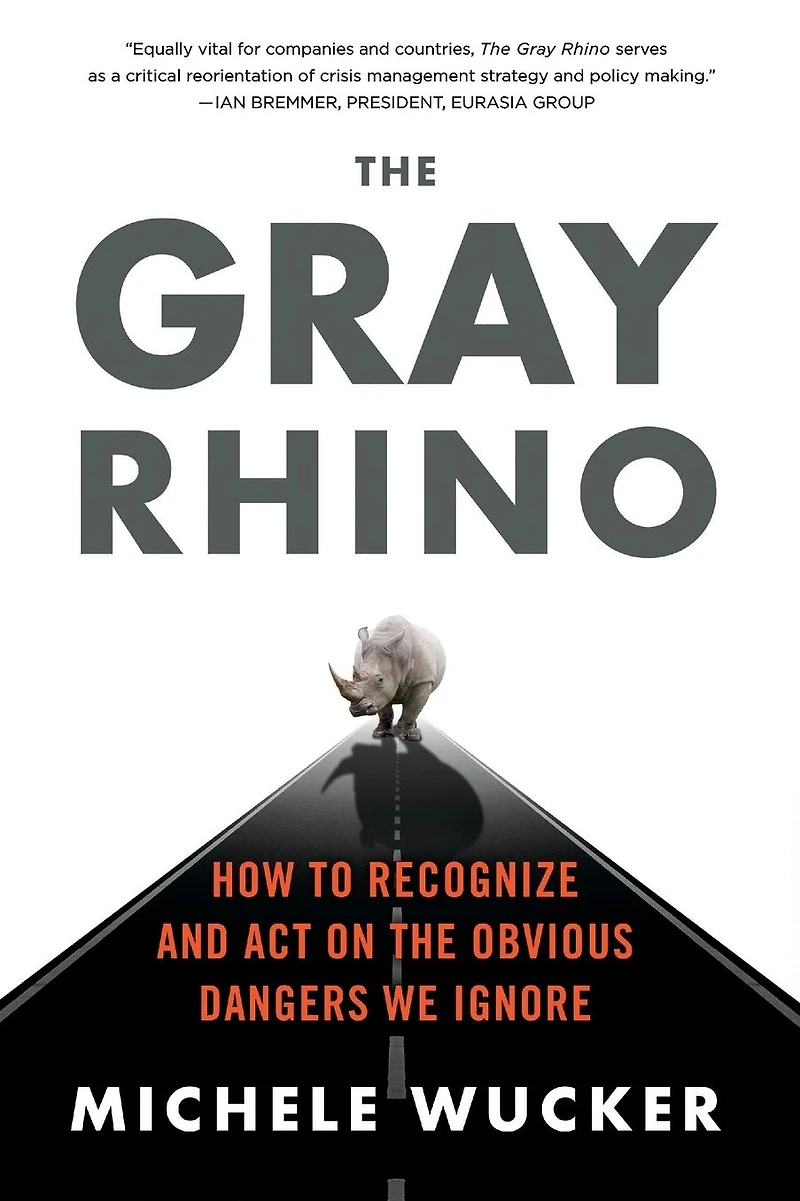 the Gray Rhino: How to Recognize and Act on Obvious Dangers We Ignore