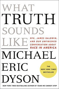 What Truth Sounds Like: Robert F. Kennedy, James Baldwin, and Our Unfinished Conversation About Race America