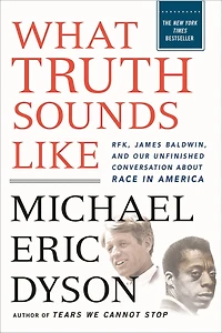 What Truth Sounds Like: Robert F. Kennedy, James Baldwin, and Our Unfinished Conversation About Race America