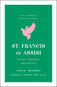 St. Francis of Assisi: His Life, Teachings, and Practice