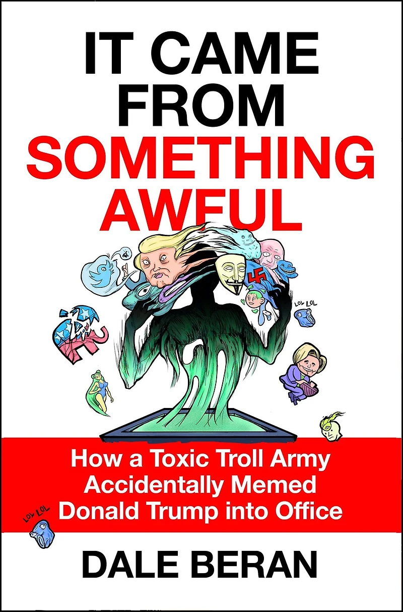 It Came from Something Awful: How a Toxic Troll Army Accidentally Memed Donald Trump into Office