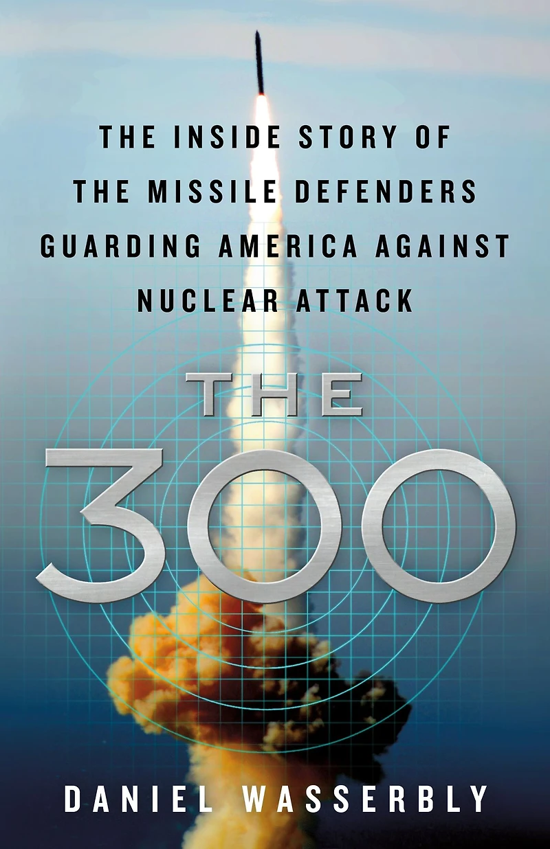 the 300: Inside Story of Missile Defenders Guarding America Against Nuclear Attack