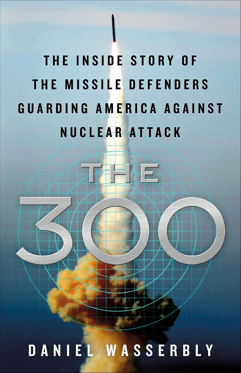 the 300: Inside Story of Missile Defenders Guarding America Against Nuclear Attack