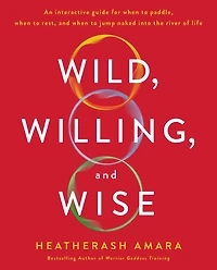 Wild, Willing, and Wise: An Interactive Guide for When to Paddle, Rest, Jump Naked into the River of Life