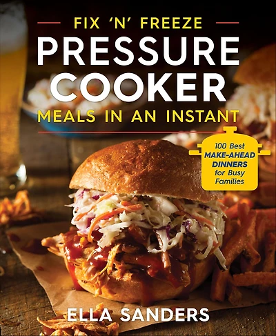 Fix 'n' Freeze Pressure Cooker Meals an Instant: 100 Best Make-Ahead Dinners for Busy Families
