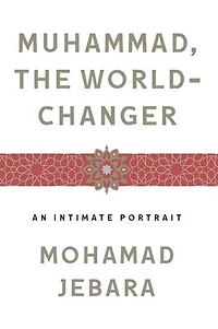 Muhammad, the World-Changer: An Intimate Portrait