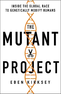 the Mutant Project: Inside Global Race to Genetically Modify Humans