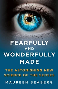 Fearfully and Wonderfully Made: the Astonishing New Science of Senses