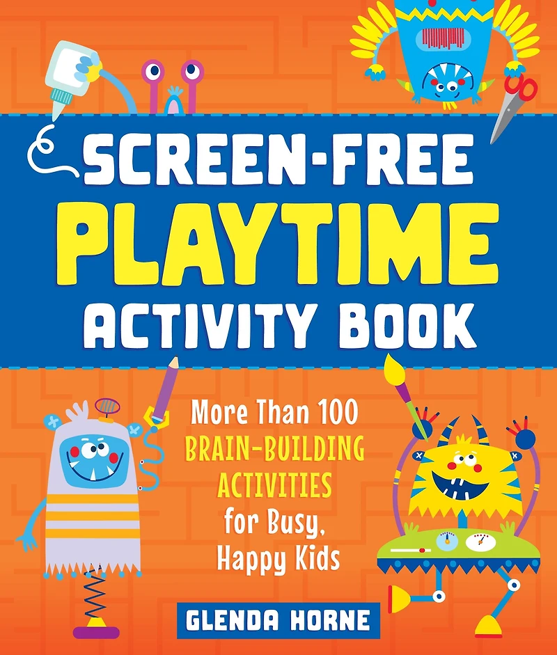 Screen-Free Playtime Activity Book: More Than 100 Brain-Building Activities for Busy, Happy Kids