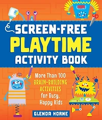 Screen-Free Playtime Activity Book: More Than 100 Brain-Building Activities for Busy, Happy Kids